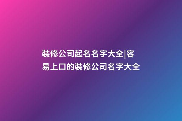 裝修公司起名名字大全|容易上口的裝修公司名字大全-第1張-公司起名-玄機(jī)派